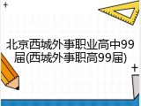 北京西城外事职业高中99届(西城外事职高99届)