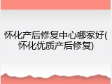 怀化产后修复中心哪家好(怀化优质产后修复)