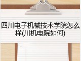 四川电子机械技术学院怎么样(川机电院如何)