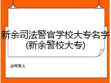 新余司法警官学校大专名字(新余警校大专)