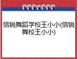 信锐舞蹈学校王小小(信锐舞校王小小)