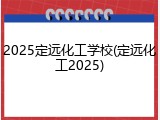 2025定远化工学校(定远化工2025)