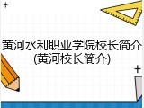 黄河水利职业学院校长简介(黄河校长简介)