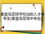 秦皇岛足球学校出的人才中专生(秦皇岛足球中专生)