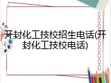 开封化工技校招生电话(开封化工技校电话)