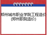 郑州城市职业学院工程造价(郑州职院造价)