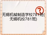 无锡机械制造学校781班(无锡机校781班)