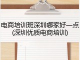 电商培训班深圳哪家好一点(深圳优质电商培训)