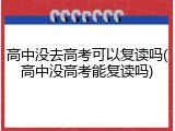 高中没去高考可以复读吗(高中没高考能复读吗)