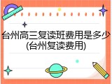 台州高三复读班费用是多少(台州复读费用)