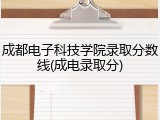 成都电子科技学院录取分数线(成电录取分)