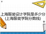 上海服装设计学院是多少分(上海服装学院分数线)