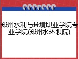 郑州水利与环境职业学院专业学院(郑州水环职院)