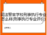 司法警官学校刑事执行专业怎么样(刑事执行专业评价)