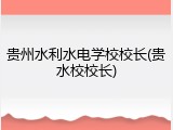 贵州水利水电学校校长(贵水校校长)