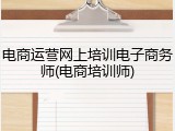 电商运营网上培训电子商务师(电商培训师)