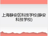 上海静安区科技学校(静安科技学校)