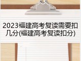 2023福建高考复读需要扣几分(福建高考复读扣分)