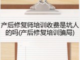 产后修复师培训收费是坑人的吗(产后修复培训骗局)