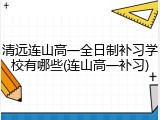 清远连山高一全日制补习学校有哪些(连山高一补习)