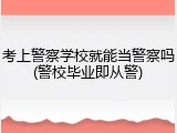考上警察学校就能当警察吗(警校毕业即从警)