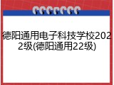 德阳通用电子科技学校2022级(德阳通用22级)
