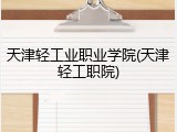 天津轻工业职业学院(天津轻工职院)