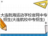 大连航海运动学校官网中专招生(大连航校中专招生)
