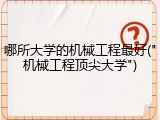 哪所大学的机械工程最好("机械工程顶尖大学")