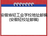 安徽省轻工业学校地址邮编(安徽轻校址邮编)