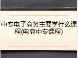 中专电子商务主要学什么课程(电商中专课程)