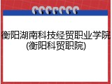 衡阳湖南科技经贸职业学院(衡阳科贸职院)