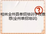 桂林全州县单招培训学校推荐(全州单招培训)