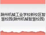 滁州机械工业学校新校区智慧校园(滁州机械智慧校园)