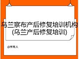 乌兰察布产后修复培训机构(乌兰产后修复培训)