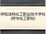 呼和浩特化工职业技术学校(呼市化工职校)