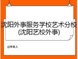 沈阳外事服务学校艺术分校(沈阳艺校外事)