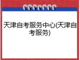 天津自考服务中心(天津自考服务)