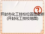 开封市化工技校位置图最新(开封化工技校地图)
