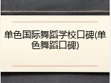 单色国际舞蹈学校口碑(单色舞蹈口碑)