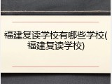 福建复读学校有哪些学校(福建复读学校)