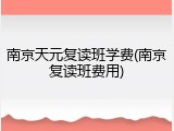 南京天元复读班学费(南京复读班费用)