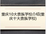 重庆10大贵族学校介绍(重庆十大贵族学校)