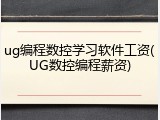 ug编程数控学习软件工资(UG数控编程薪资)