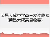 荣昌大成中学高三复读收费(荣昌大成高复收费)