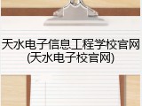 天水电子信息工程学校官网(天水电子校官网)
