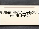 杭州第四机械技工学校多大(杭州四机校面积)