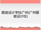 服装设计学校广州(广州服装设计校)