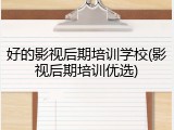 好的影视后期培训学校(影视后期培训优选)