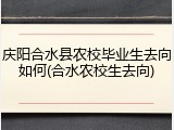 庆阳合水县农校毕业生去向如何(合水农校生去向)